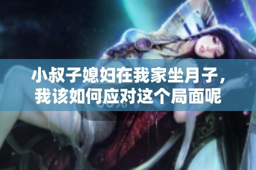 小叔子媳妇在我家坐月子，我该如何应对这个局面呢