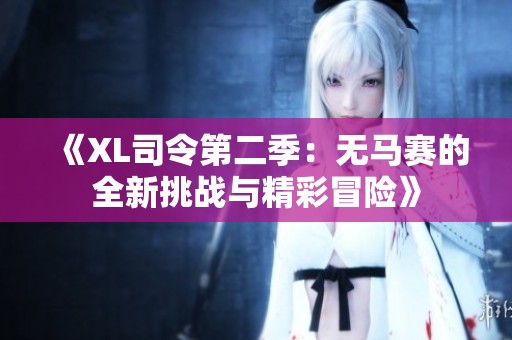 《XL司令第二季：无马赛的全新挑战与精彩冒险》