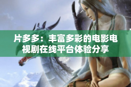 片多多：丰富多彩的电影电视剧在线平台体验分享