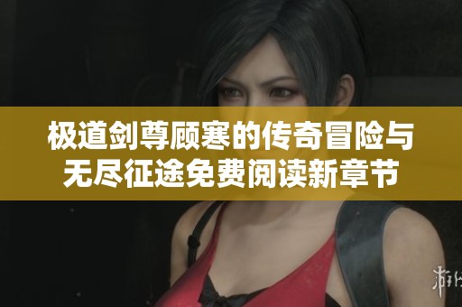 极道剑尊顾寒的传奇冒险与无尽征途免费阅读新章节