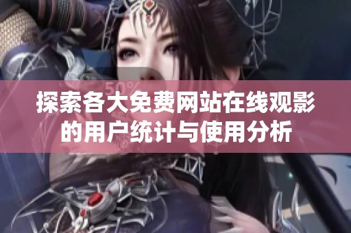 探索各大免费网站在线观影的用户统计与使用分析