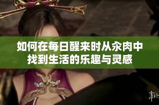 如何在每日醒来时从汆肉中找到生活的乐趣与灵感