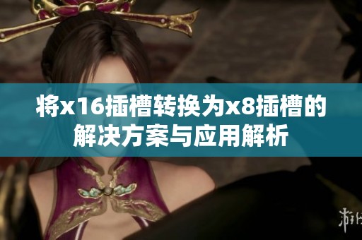 将x16插槽转换为x8插槽的解决方案与应用解析