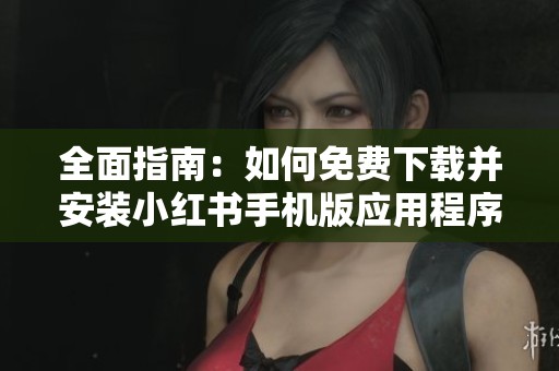 全面指南：如何免费下载并安装小红书手机版应用程序