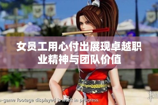 女员工用心付出展现卓越职业精神与团队价值