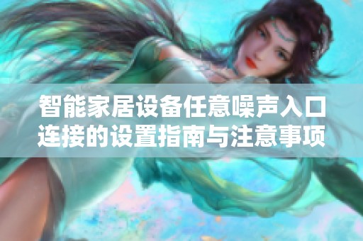 智能家居设备任意噪声入口连接的设置指南与注意事项