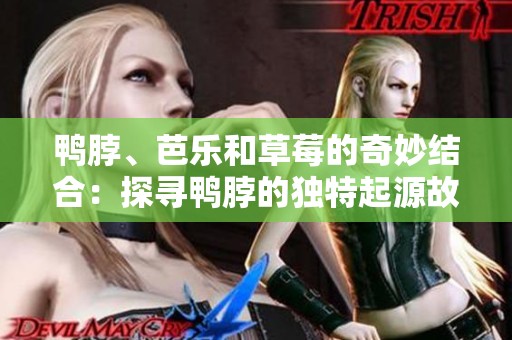 鸭脖、芭乐和草莓的奇妙结合：探寻鸭脖的独特起源故事