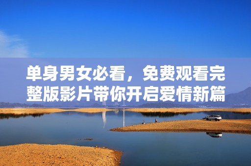 单身男女必看，免费观看完整版影片带你开启爱情新篇章