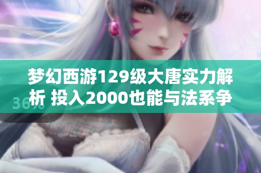 梦幻西游129级大唐实力解析 投入2000也能与法系争锋！