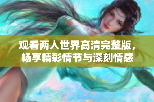 观看两人世界高清完整版，畅享精彩情节与深刻情感