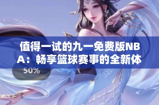 值得一试的九一免费版NBA：畅享篮球赛事的全新体验