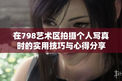 在798艺术区拍摄个人写真时的实用技巧与心得分享
