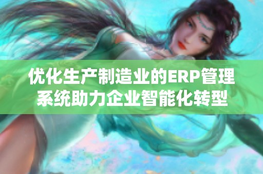 优化生产制造业的ERP管理系统助力企业智能化转型