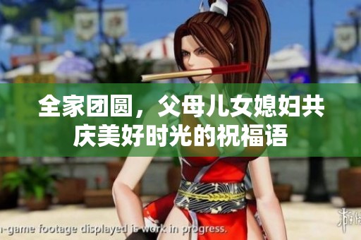 全家团圆，父母儿女媳妇共庆美好时光的祝福语