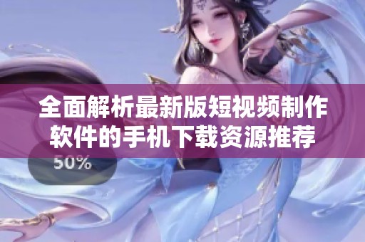 全面解析最新版短视频制作软件的手机下载资源推荐