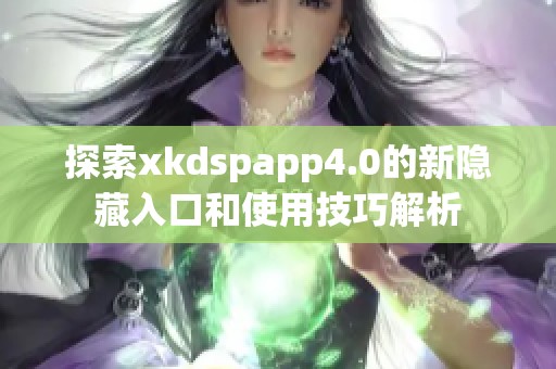 探索xkdspapp4.0的新隐藏入口和使用技巧解析