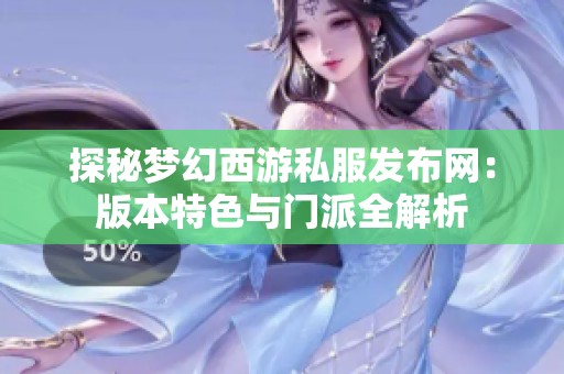 探秘梦幻西游私服发布网：版本特色与门派全解析