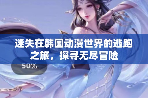 迷失在韩国动漫世界的逃跑之旅，探寻无尽冒险