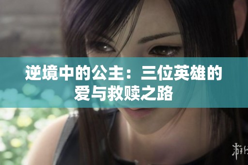 逆境中的公主：三位英雄的爱与救赎之路