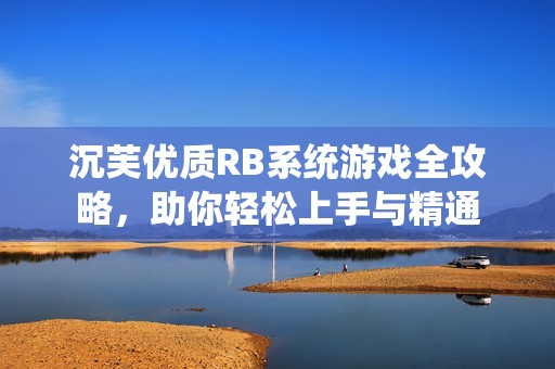 沉芙优质RB系统游戏全攻略，助你轻松上手与精通