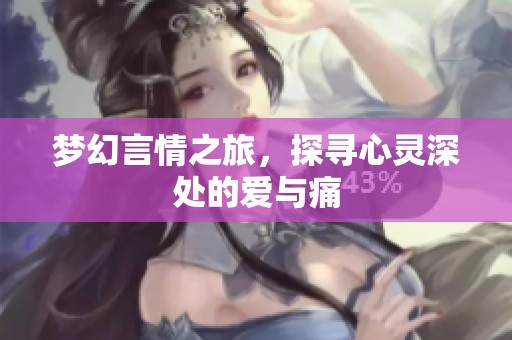 梦幻言情之旅，探寻心灵深处的爱与痛