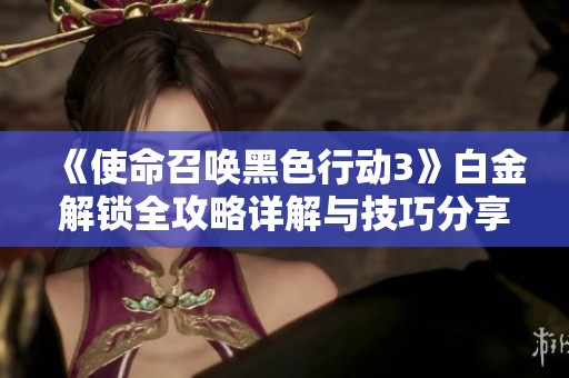 《使命召唤黑色行动3》白金解锁全攻略详解与技巧分享