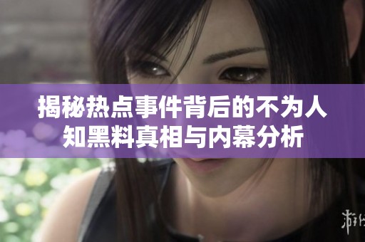 揭秘热点事件背后的不为人知黑料真相与内幕分析