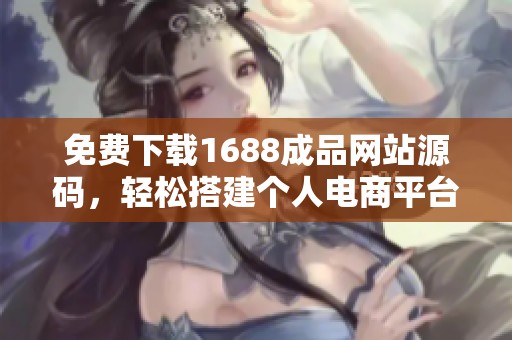 免费下载1688成品网站源码，轻松搭建个人电商平台
