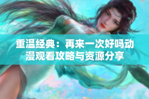 重温经典：再来一次好吗动漫观看攻略与资源分享