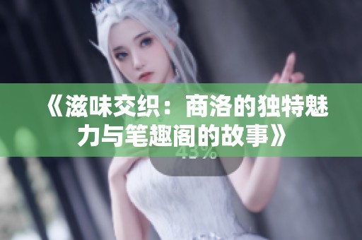 《滋味交织：商洛的独特魅力与笔趣阁的故事》