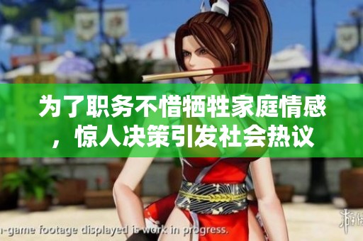 为了职务不惜牺牲家庭情感，惊人决策引发社会热议