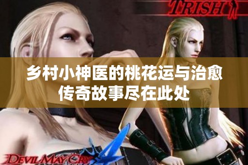 乡村小神医的桃花运与治愈传奇故事尽在此处