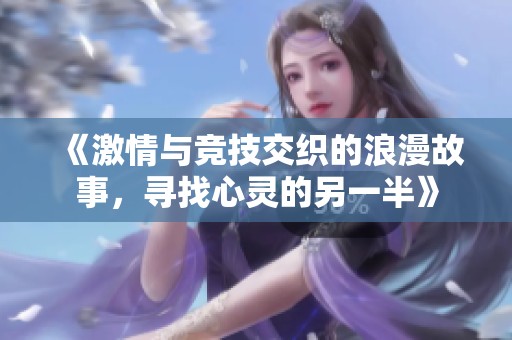 《激情与竞技交织的浪漫故事，寻找心灵的另一半》