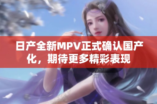 日产全新MPV正式确认国产化，期待更多精彩表现