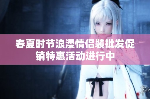 春夏时节浪漫情侣装批发促销特惠活动进行中