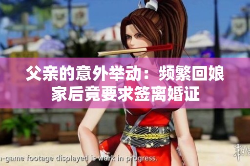 父亲的意外举动：频繁回娘家后竟要求签离婚证