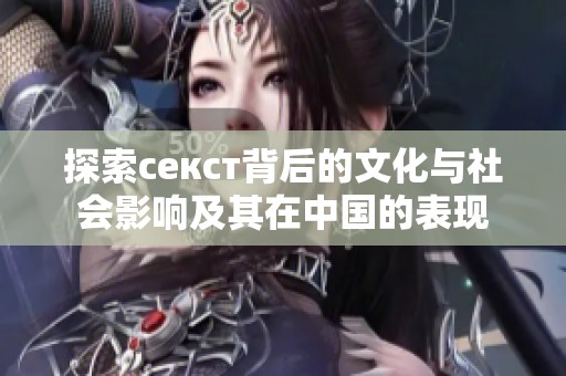 探索секст背后的文化与社会影响及其在中国的表现