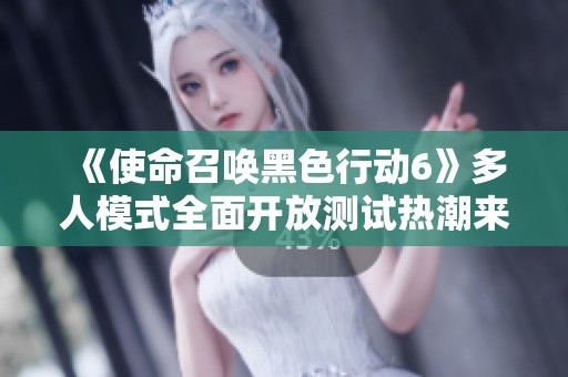 《使命召唤黑色行动6》多人模式全面开放测试热潮来袭