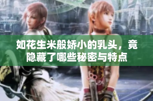 如花生米般娇小的乳头，竟隐藏了哪些秘密与特点