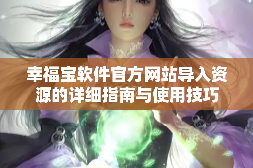 幸福宝软件官方网站导入资源的详细指南与使用技巧