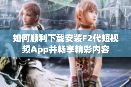 如何顺利下载安装F2代短视频App并畅享精彩内容