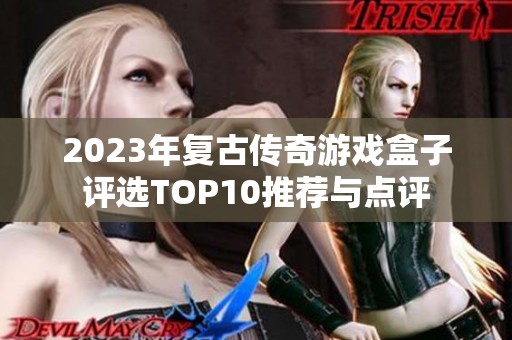2023年复古传奇游戏盒子评选TOP10推荐与点评