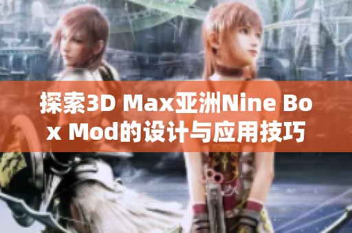探索3D Max亚洲Nine Box Mod的设计与应用技巧