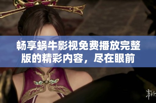 畅享蜗牛影视免费播放完整版的精彩内容，尽在眼前