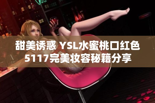 甜美诱惑 YSL水蜜桃口红色5117完美妆容秘籍分享