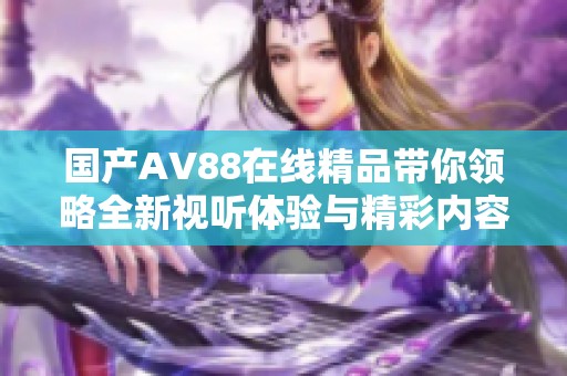 国产AV88在线精品带你领略全新视听体验与精彩内容