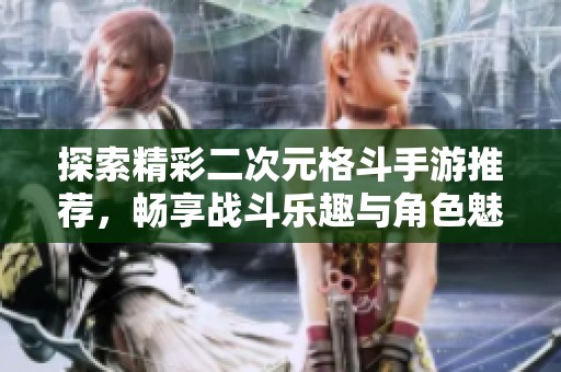 探索精彩二次元格斗手游推荐，畅享战斗乐趣与角色魅力