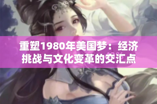 重塑1980年美国梦：经济挑战与文化变革的交汇点