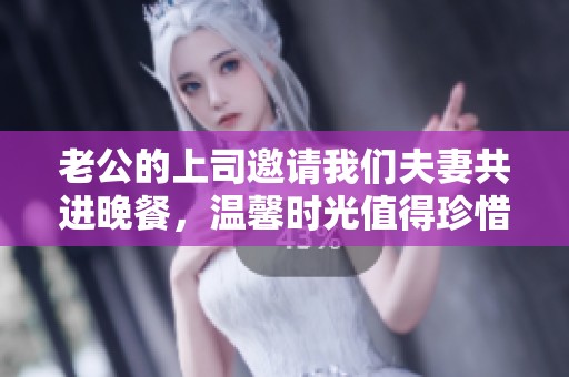 老公的上司邀请我们夫妻共进晚餐，温馨时光值得珍惜