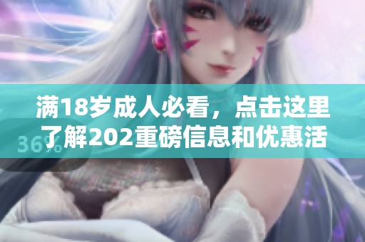 满18岁成人必看，点击这里了解202重磅信息和优惠活动！